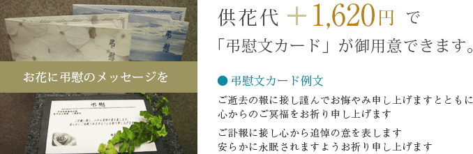 お花に弔慰のメッセージを 供花代+1,575円で「弔慰文カード」が御用意できます。
